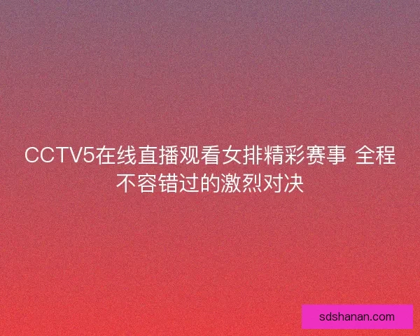 CCTV5在线直播观看女排精彩赛事 全程不容错过的激烈对决