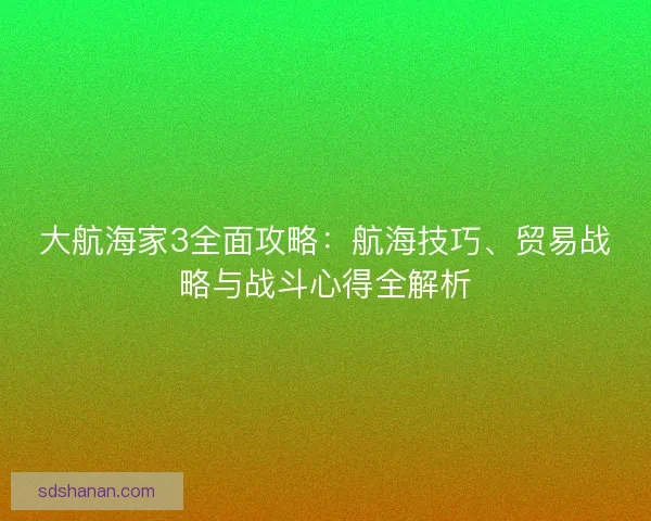 大航海家3全面攻略：航海技巧、贸易战略与战斗心得全解析