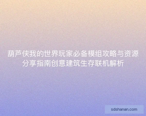 葫芦侠我的世界玩家必备模组攻略与资源分享指南创意建筑生存联机解析