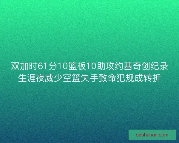 双加时61分10篮板10助攻约基奇创纪录生涯夜威少空篮失手致命犯规成转折