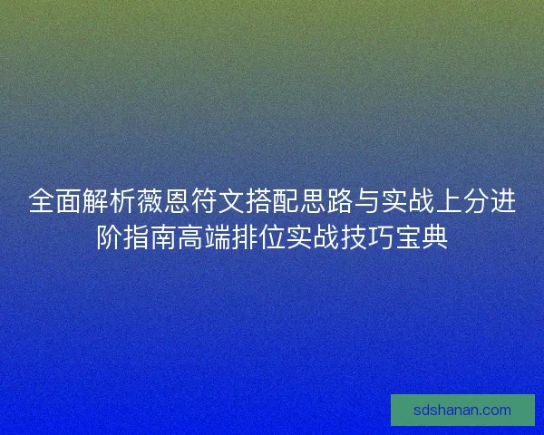 全面解析薇恩符文搭配思路与实战上分进阶指南高端排位实战技巧宝典