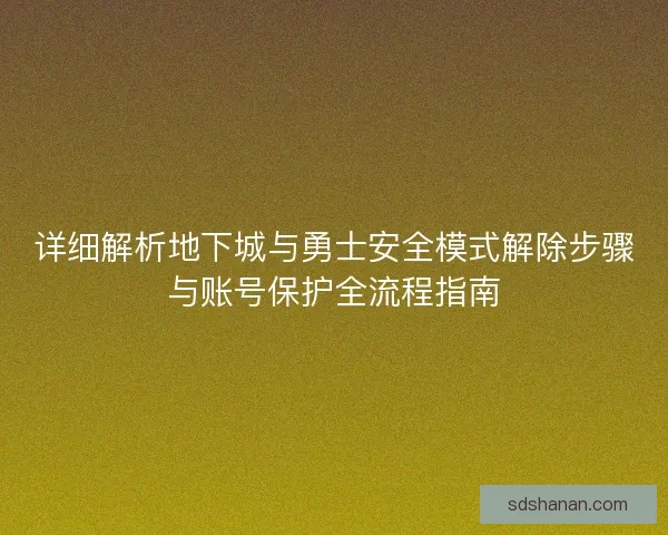 详细解析地下城与勇士安全模式解除步骤与账号保护全流程指南
