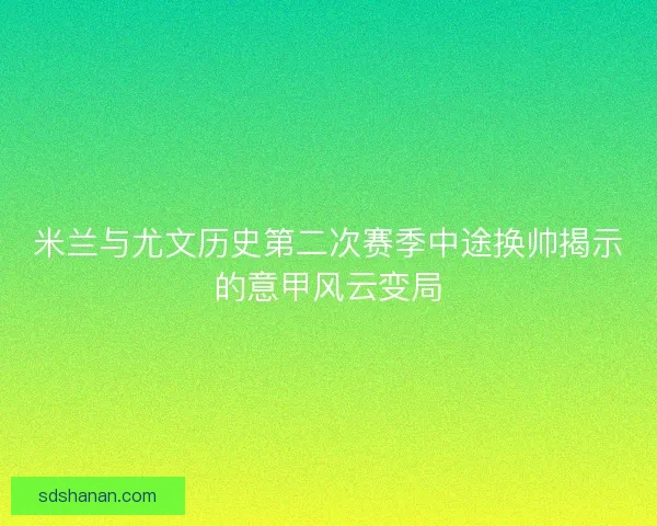 米兰与尤文历史第二次赛季中途换帅揭示的意甲风云变局