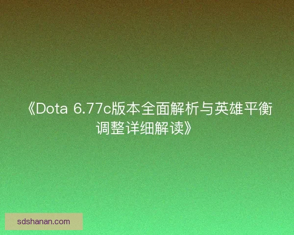 《Dota 6.77c版本全面解析与英雄平衡调整详细解读》